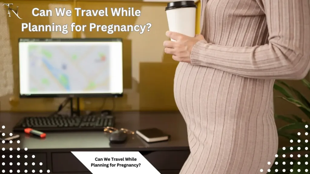 Can We Travel While Planning for Pregnancy?