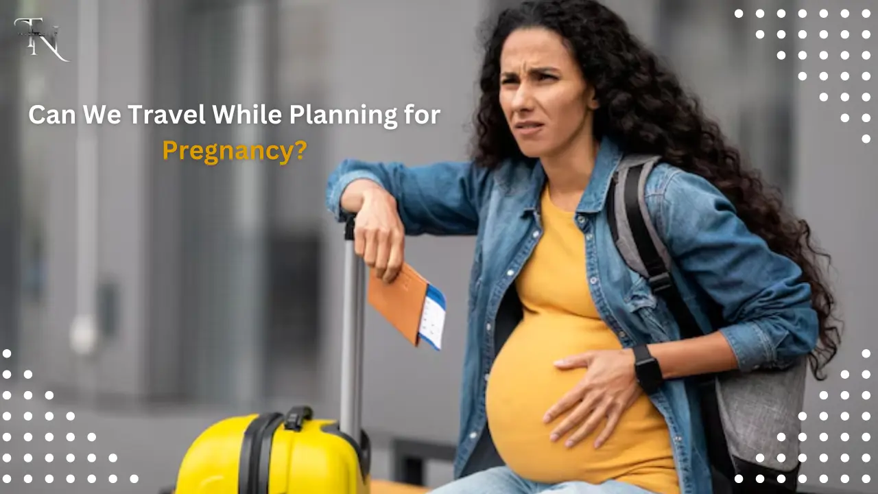 Can We Travel While Planning for Pregnancy